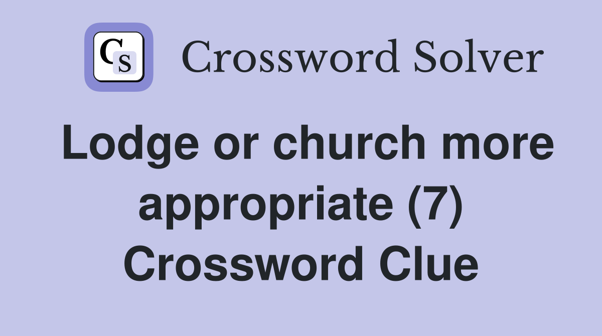 Lodge or church more appropriate (7) Crossword Clue