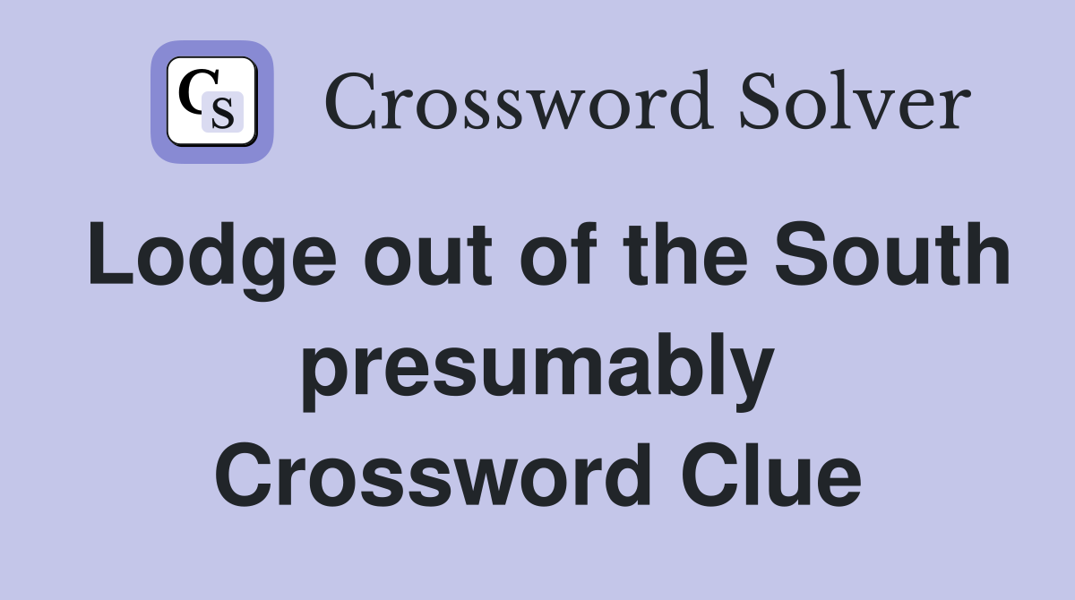Lodge out of the South presumably Crossword Clue
