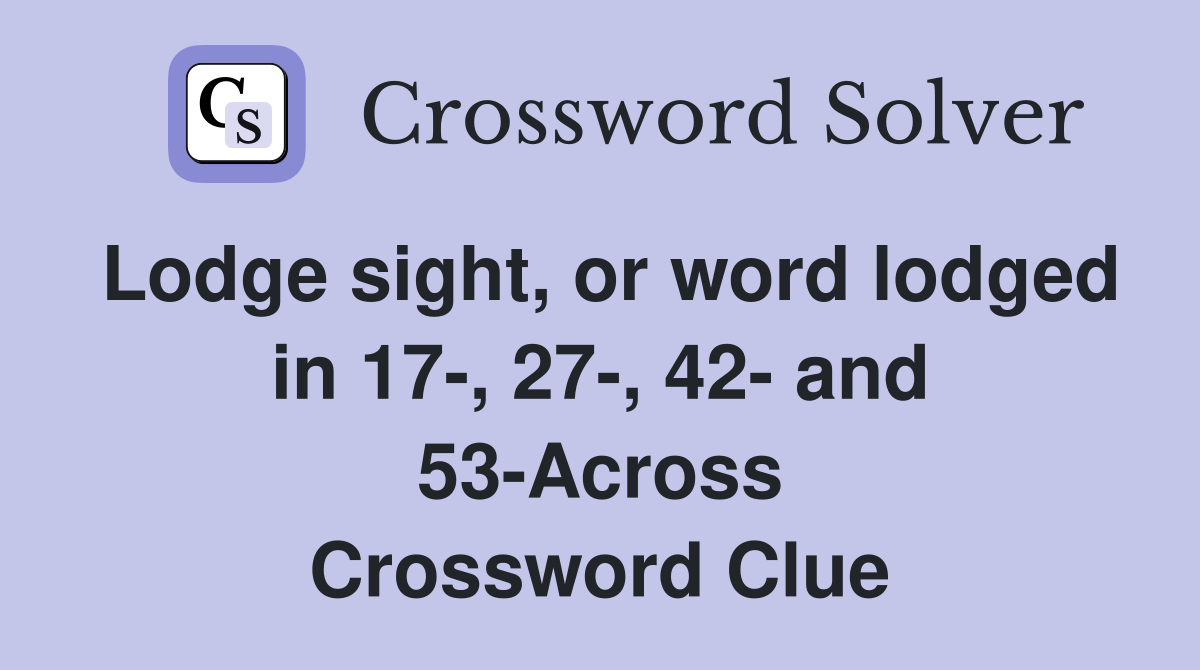 Lodge sight, or word lodged in 17-, 27-, 42- and 53-Across Crossword Clue