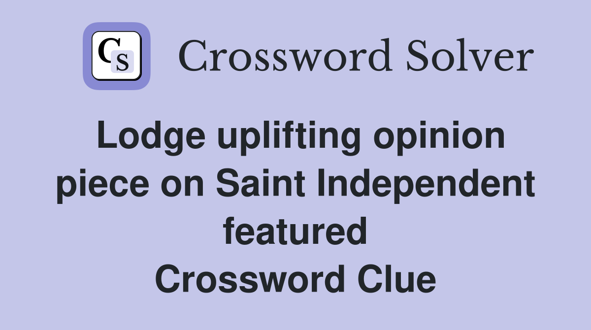 Lodge uplifting opinion piece on Saint Independent featured Crossword Clue