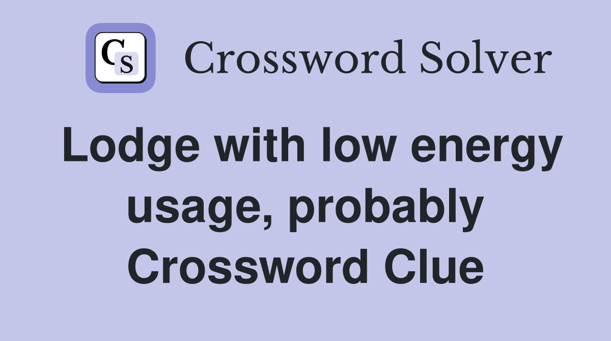 Lodge with low energy usage, probably Crossword Clue