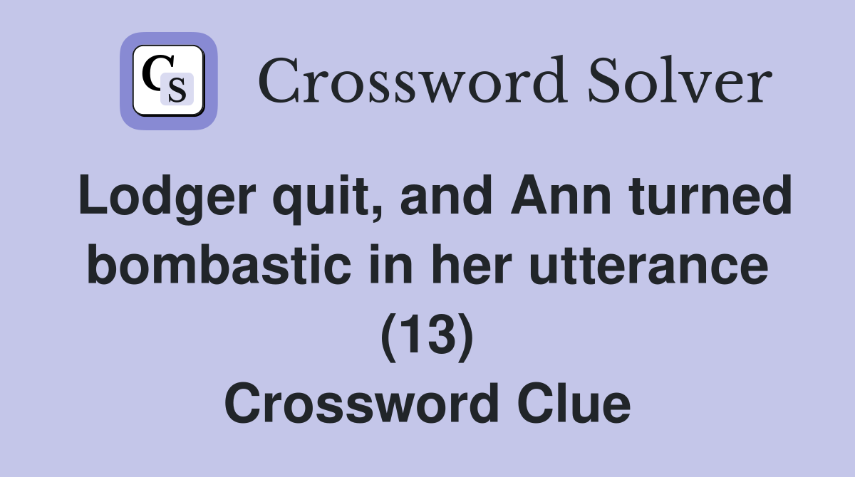 Lodger quit, and Ann turned bombastic in her utterance (13) Crossword Clue