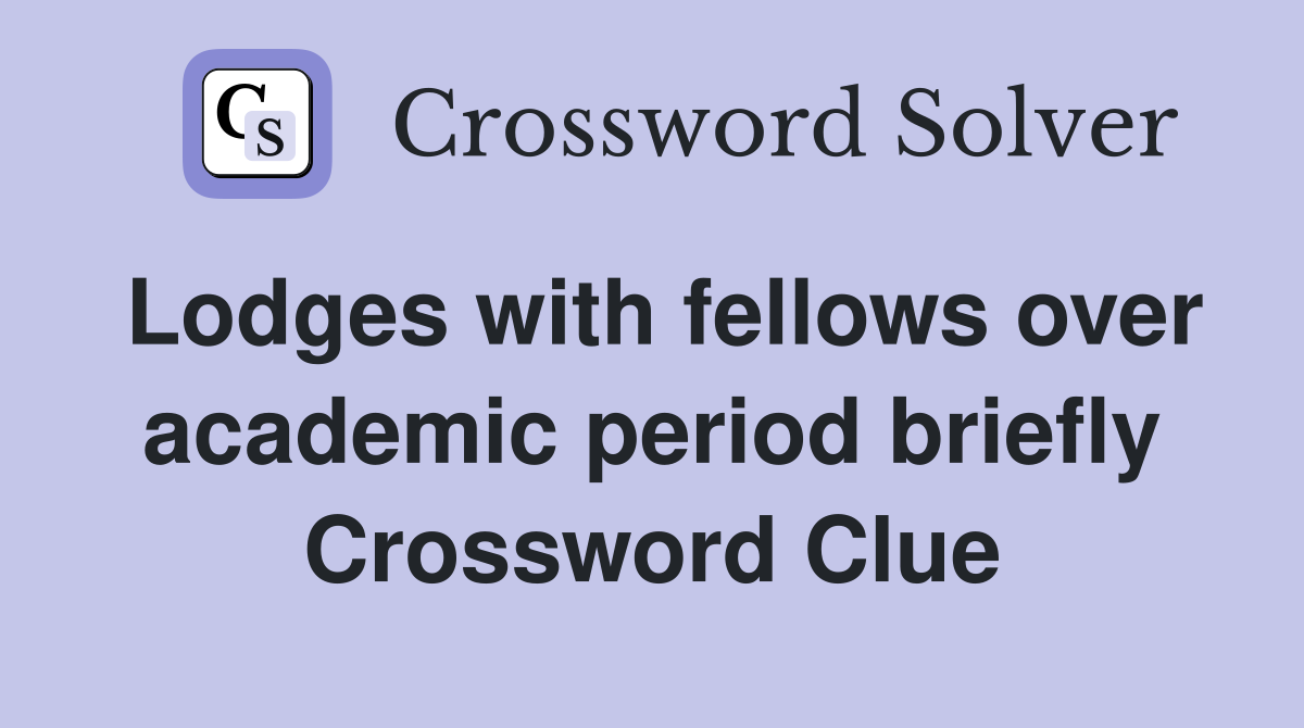 Lodges with fellows over academic period briefly Crossword Clue
