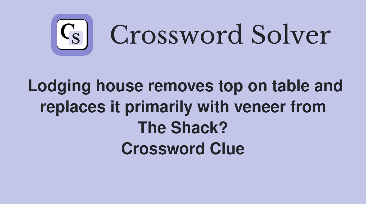 Lodging house removes top on table and replaces it primarily with veneer from The Shack? Crossword Clue