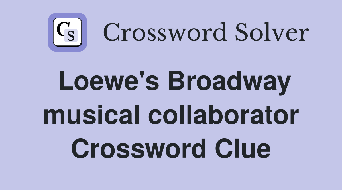 Loewe's Broadway musical collaborator Crossword Clue