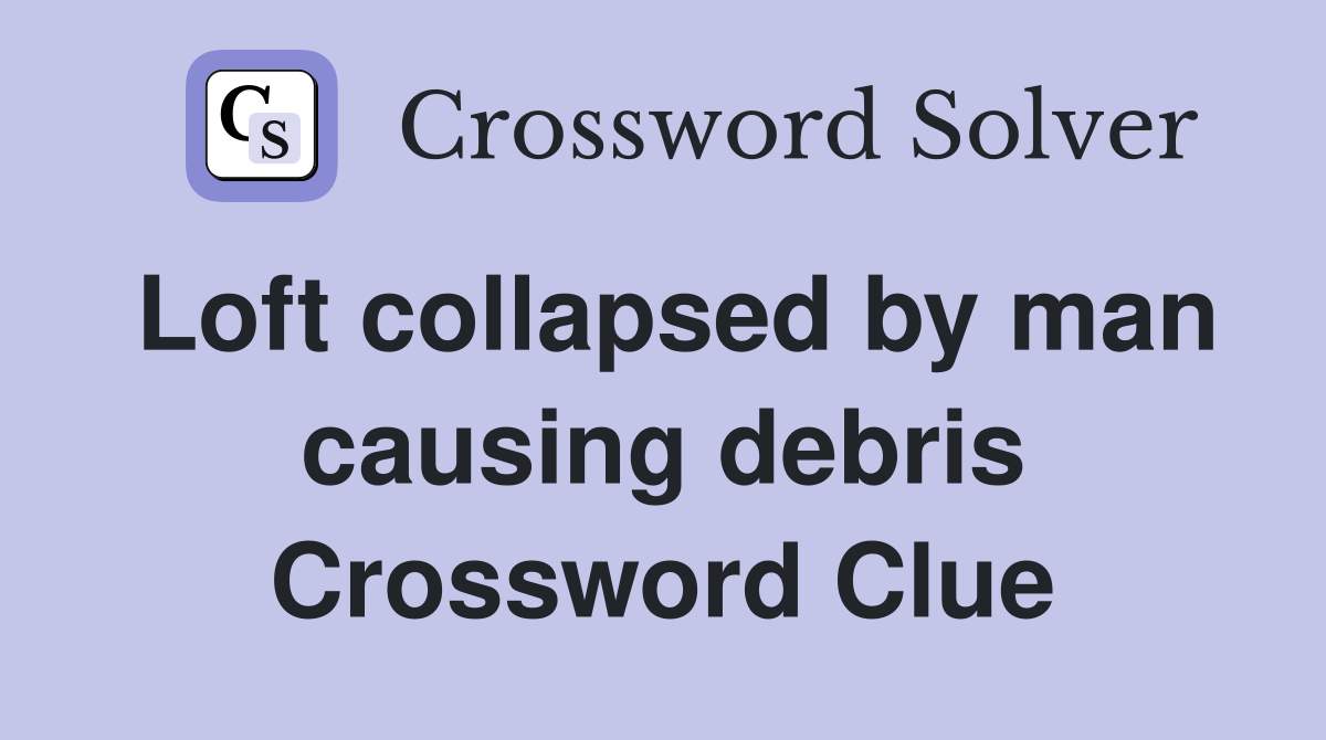 Loft collapsed by man causing debris Crossword Clue
