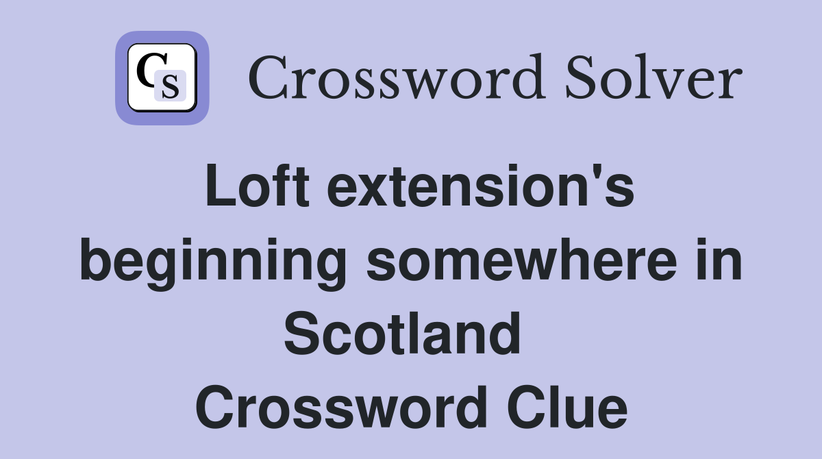 Loft extension's beginning somewhere in Scotland  Crossword Clue