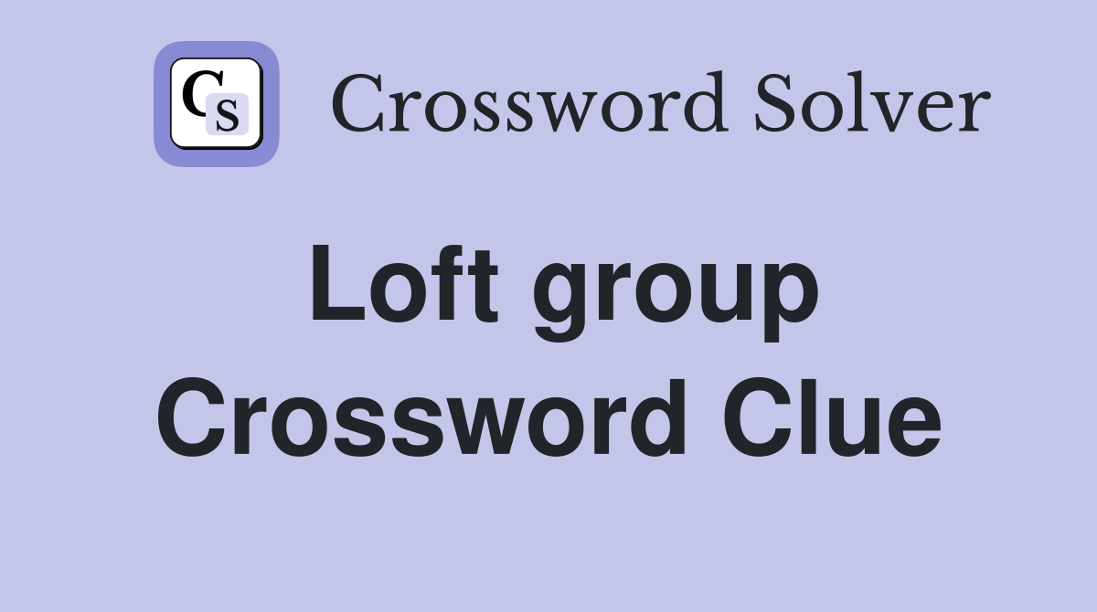 Loft group Crossword Clue