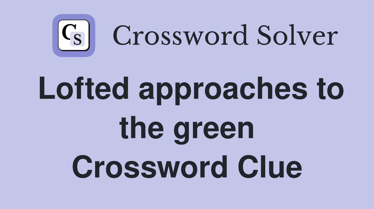 Lofted approaches to the green Crossword Clue