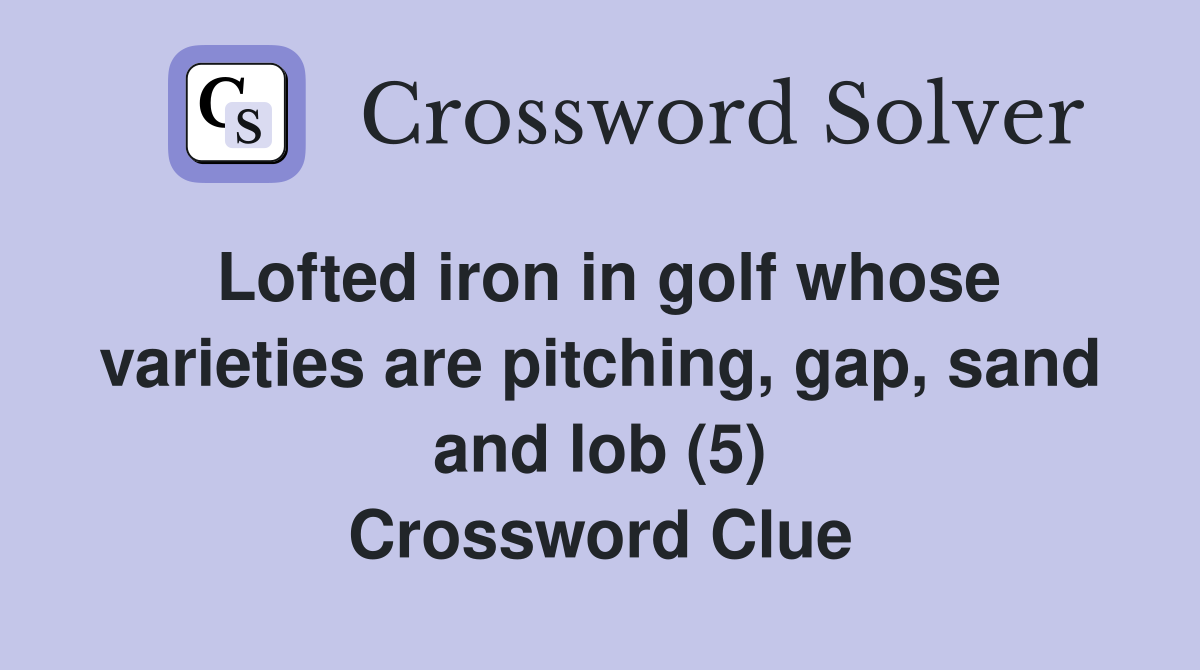 Lofted iron in golf whose varieties are pitching, gap, sand and lob (5) Crossword Clue