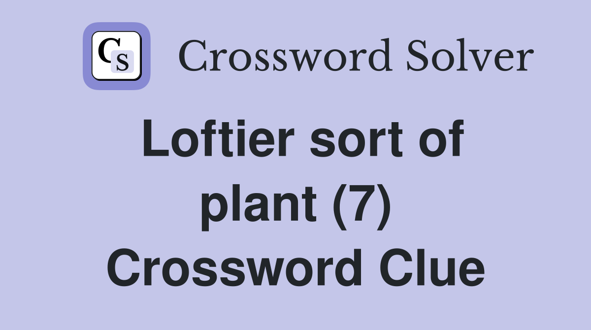 Loftier sort of plant (7) Crossword Clue
