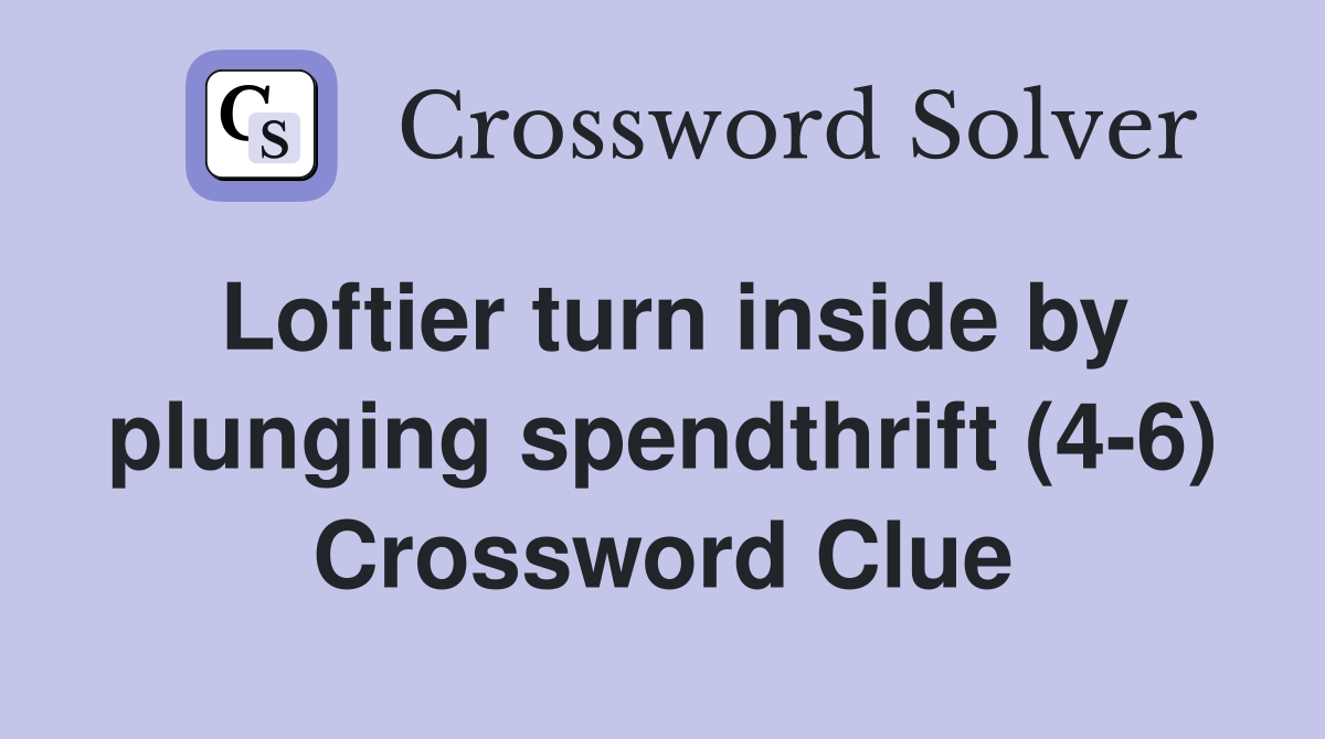 Loftier turn inside by plunging spendthrift (4-6) Crossword Clue
