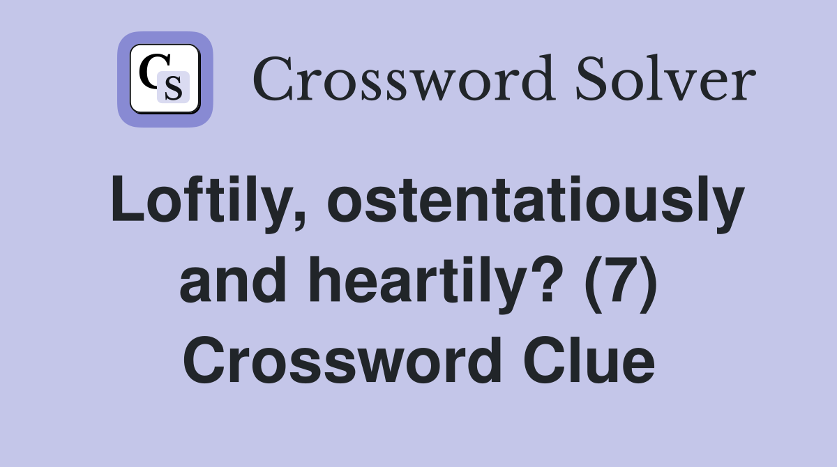 Loftily, ostentatiously and heartily? (7) Crossword Clue