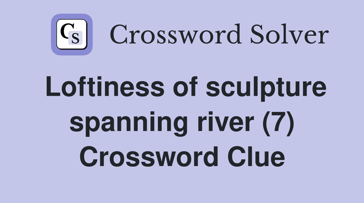 Loftiness of sculpture spanning river (7) Crossword Clue