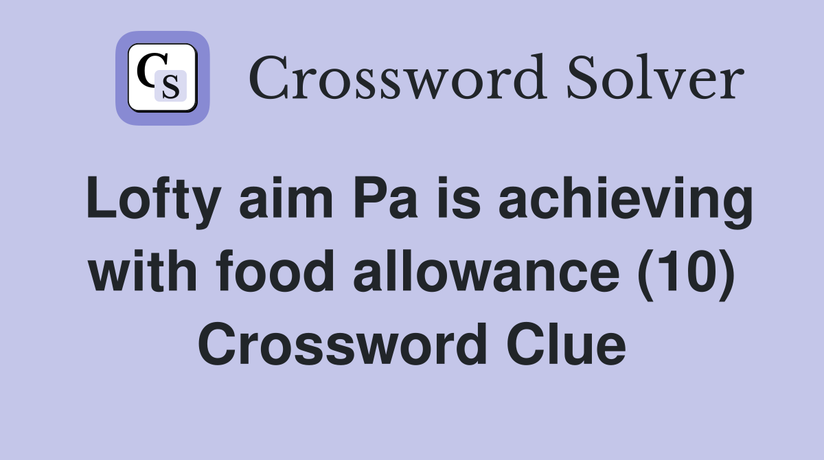 Lofty aim Pa is achieving with food allowance (10) Crossword Clue