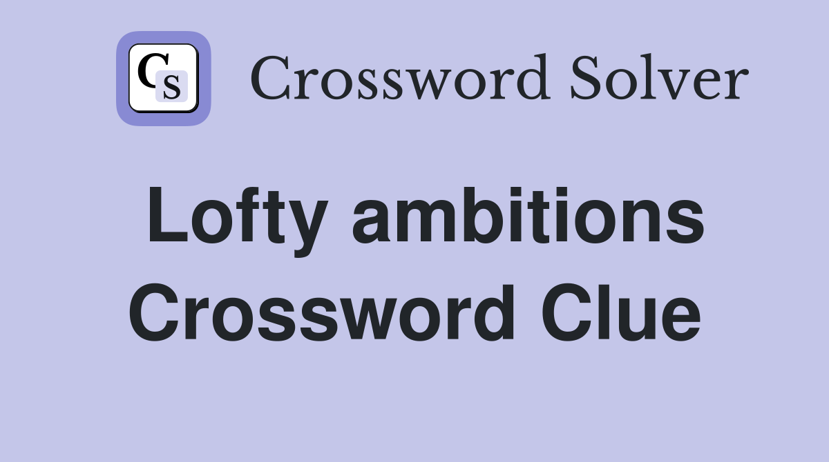 Lofty ambitions Crossword Clue