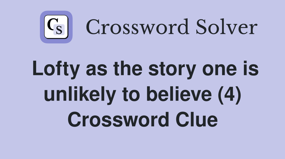 Lofty as the story one is unlikely to believe (4) Crossword Clue