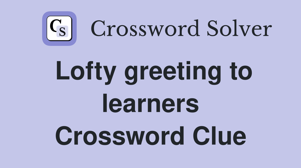 Lofty greeting to learners Crossword Clue