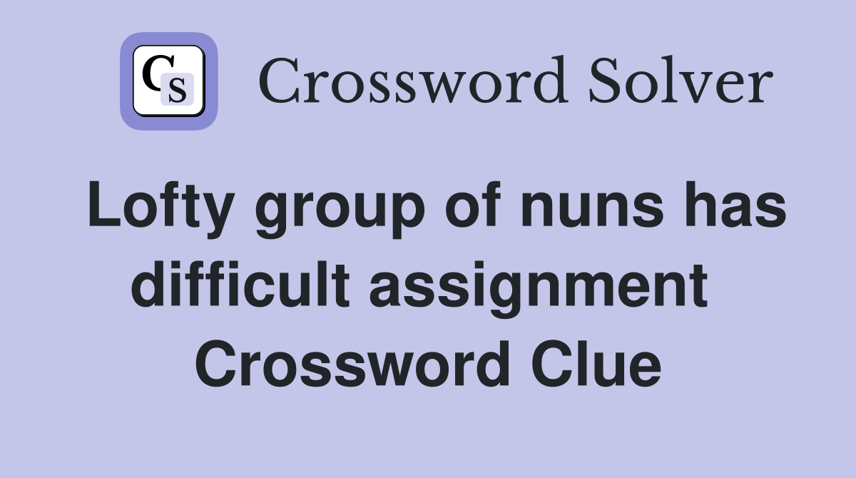 Lofty group of nuns has difficult assignment  Crossword Clue