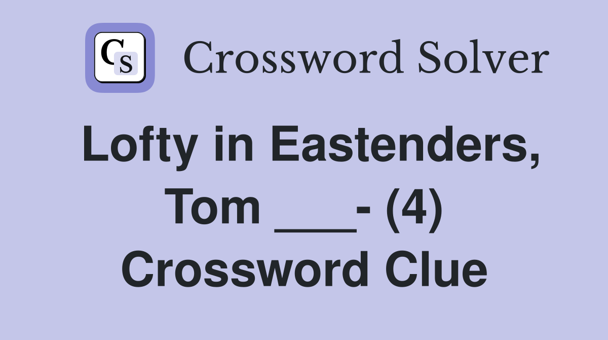 Lofty in Eastenders, Tom ___- (4) Crossword Clue