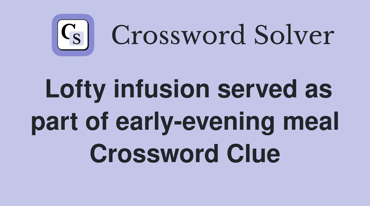 Lofty infusion served as part of early-evening meal Crossword Clue