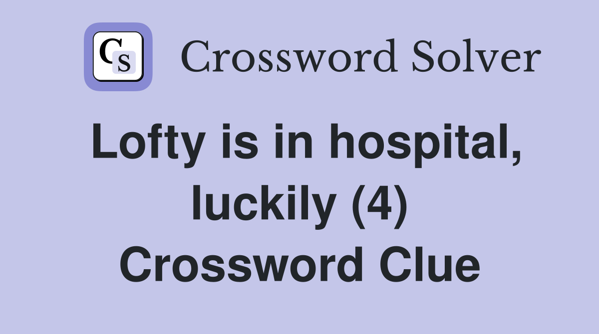 Lofty is in hospital, luckily (4) Crossword Clue