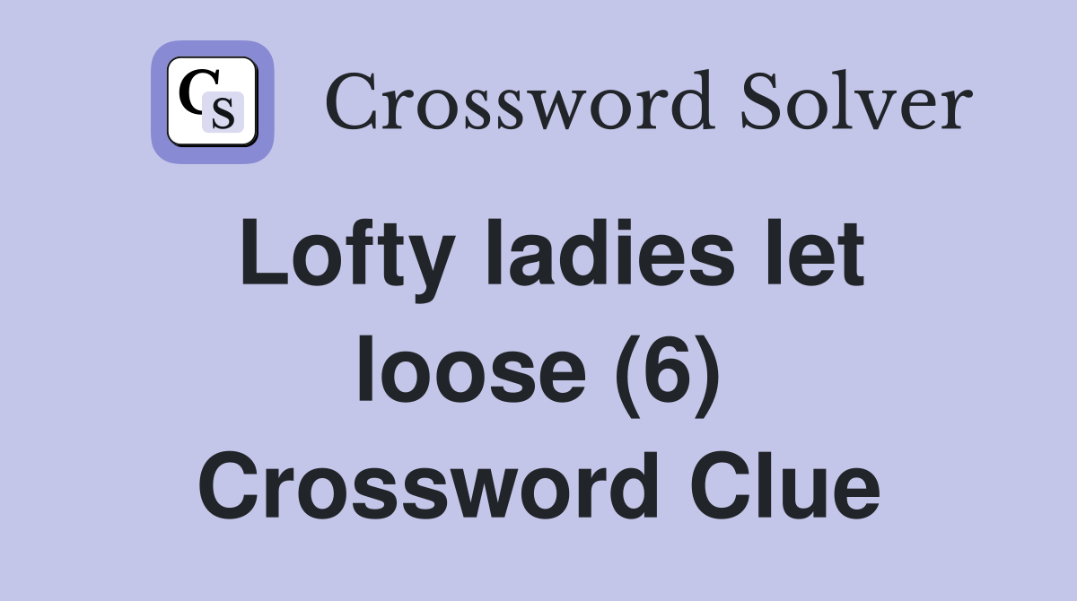 Lofty ladies let loose (6) Crossword Clue