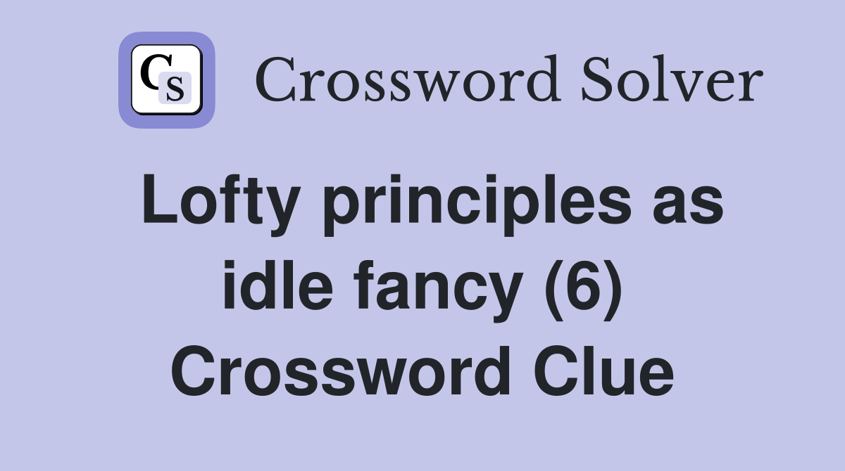 Lofty principles as idle fancy (6) Crossword Clue