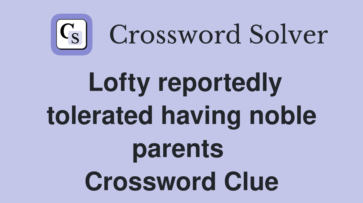 Lofty reportedly tolerated having noble parents  Crossword Clue