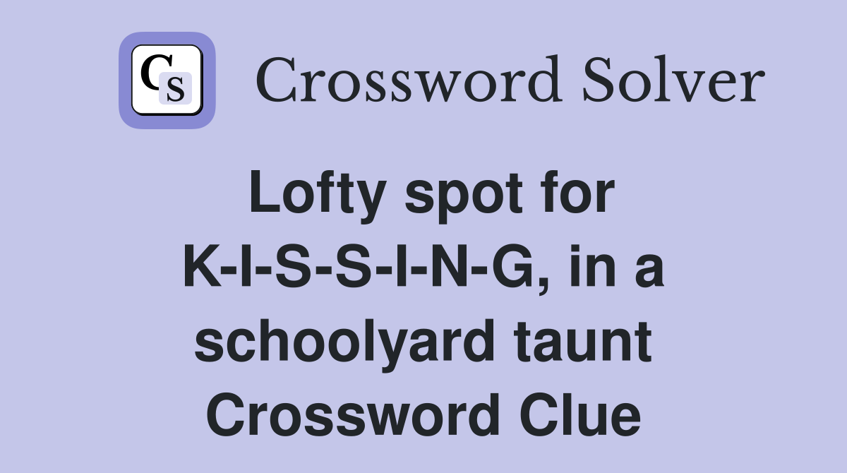 Lofty spot for K-I-S-S-I-N-G, in a schoolyard taunt Crossword Clue