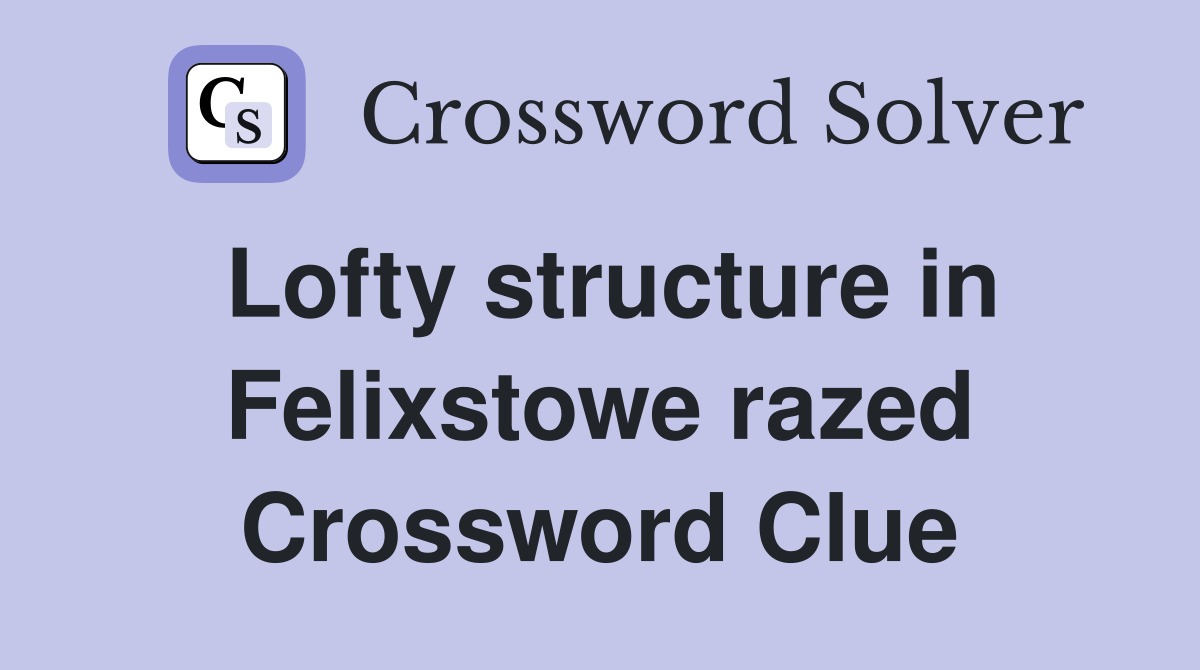 Lofty structure in Felixstowe razed Crossword Clue