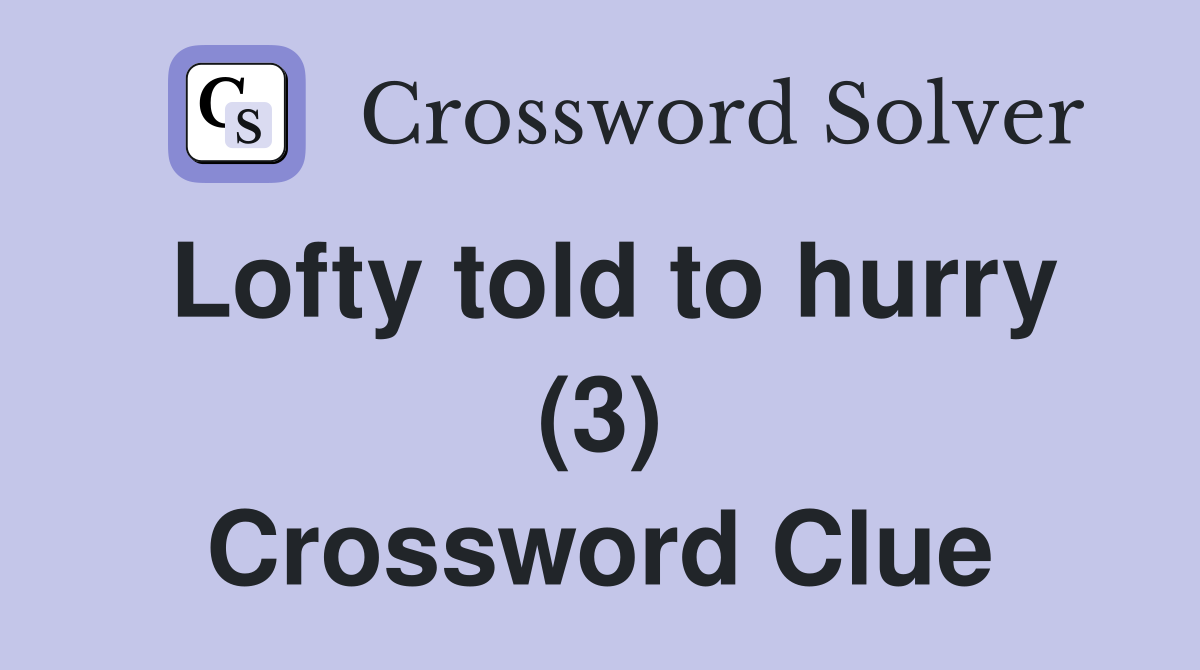 Lofty told to hurry (3) Crossword Clue