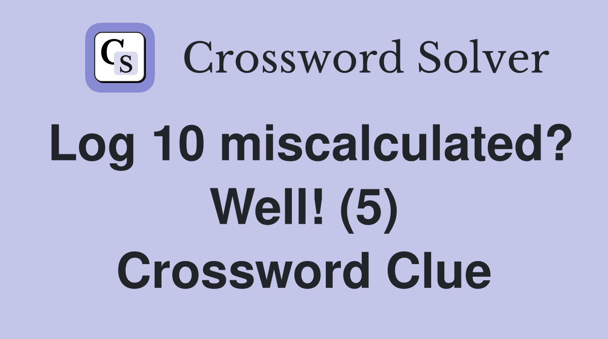 Log 10 miscalculated? Well! (5) Crossword Clue