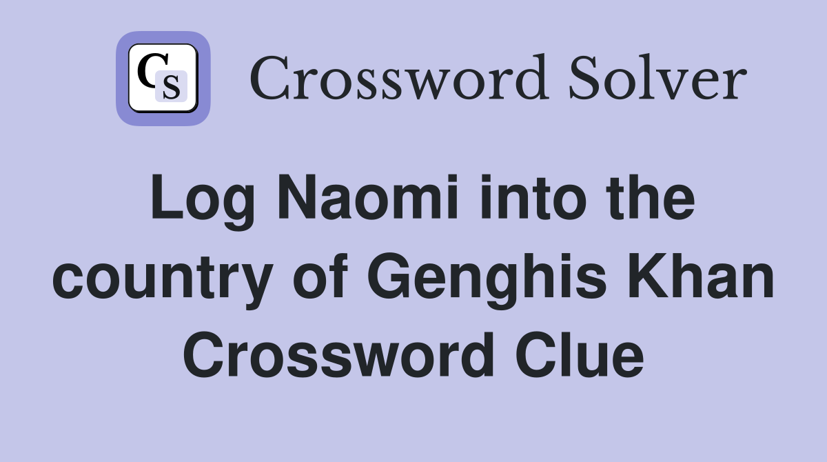 Log Naomi into the country of Genghis Khan Crossword Clue