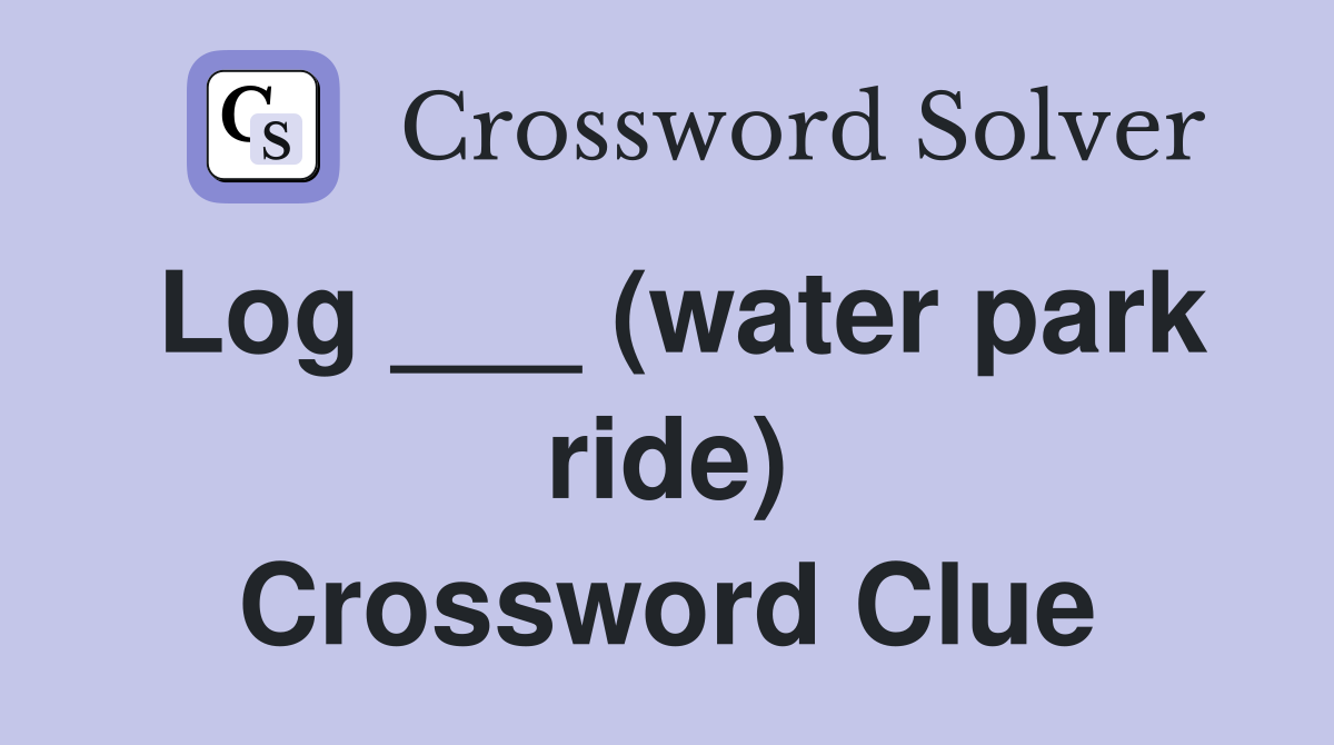 Log ___ (water park ride) Crossword Clue