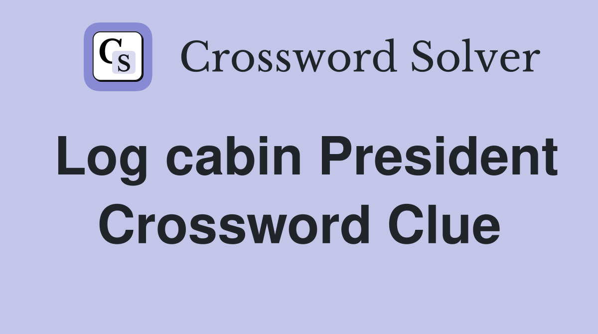 Log cabin President Crossword Clue