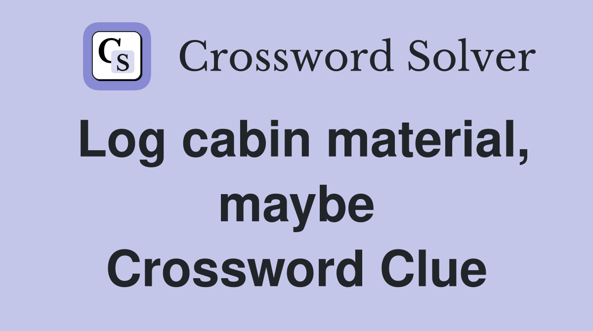 Log cabin material, maybe Crossword Clue