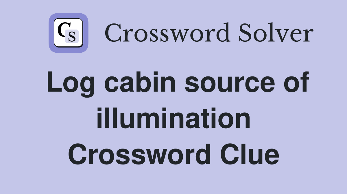 Log cabin source of illumination Crossword Clue