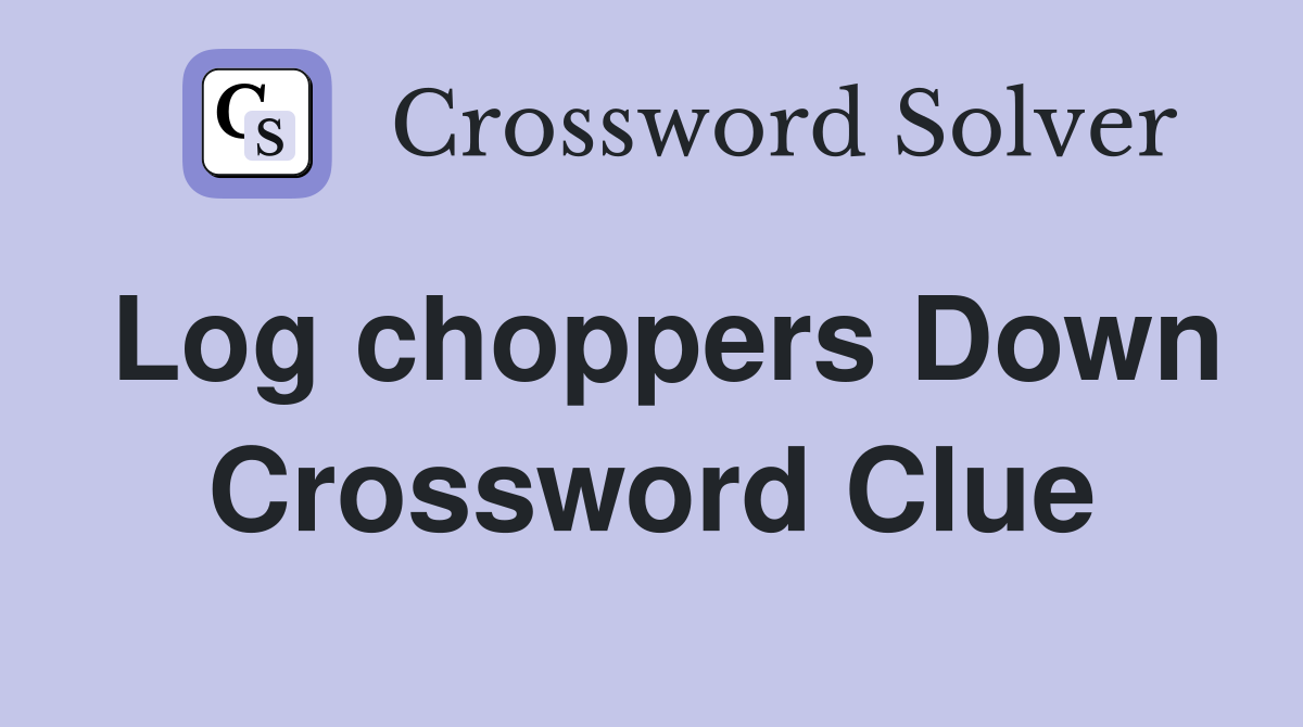 Log choppers Down Crossword Clue