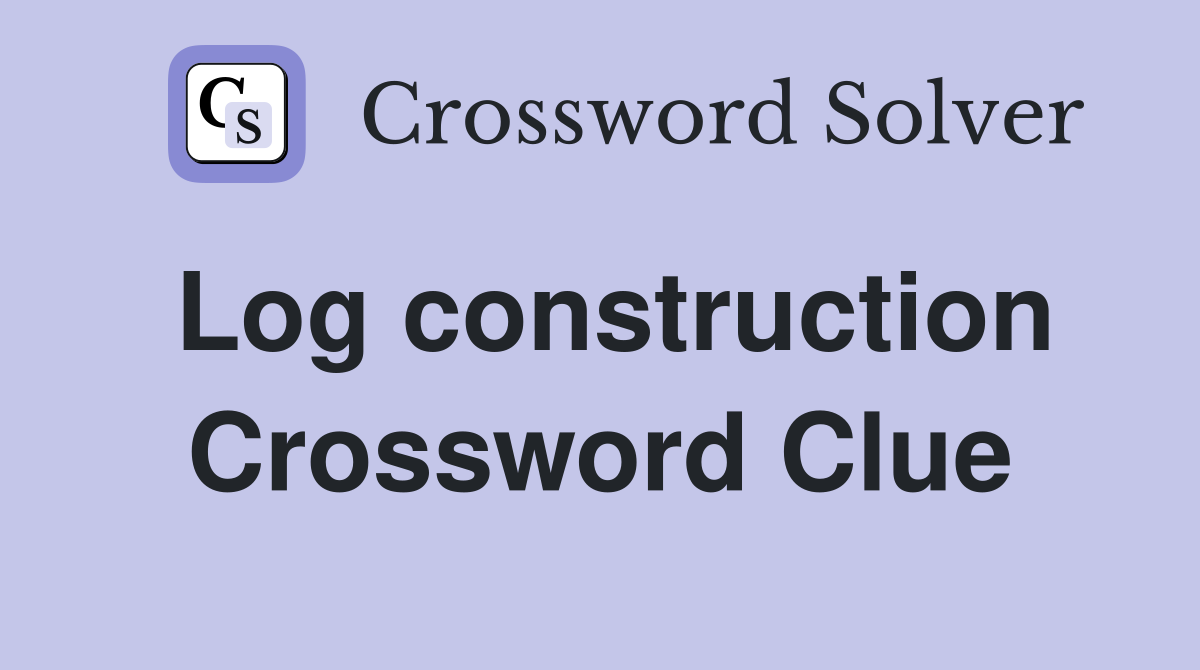 Log construction Crossword Clue