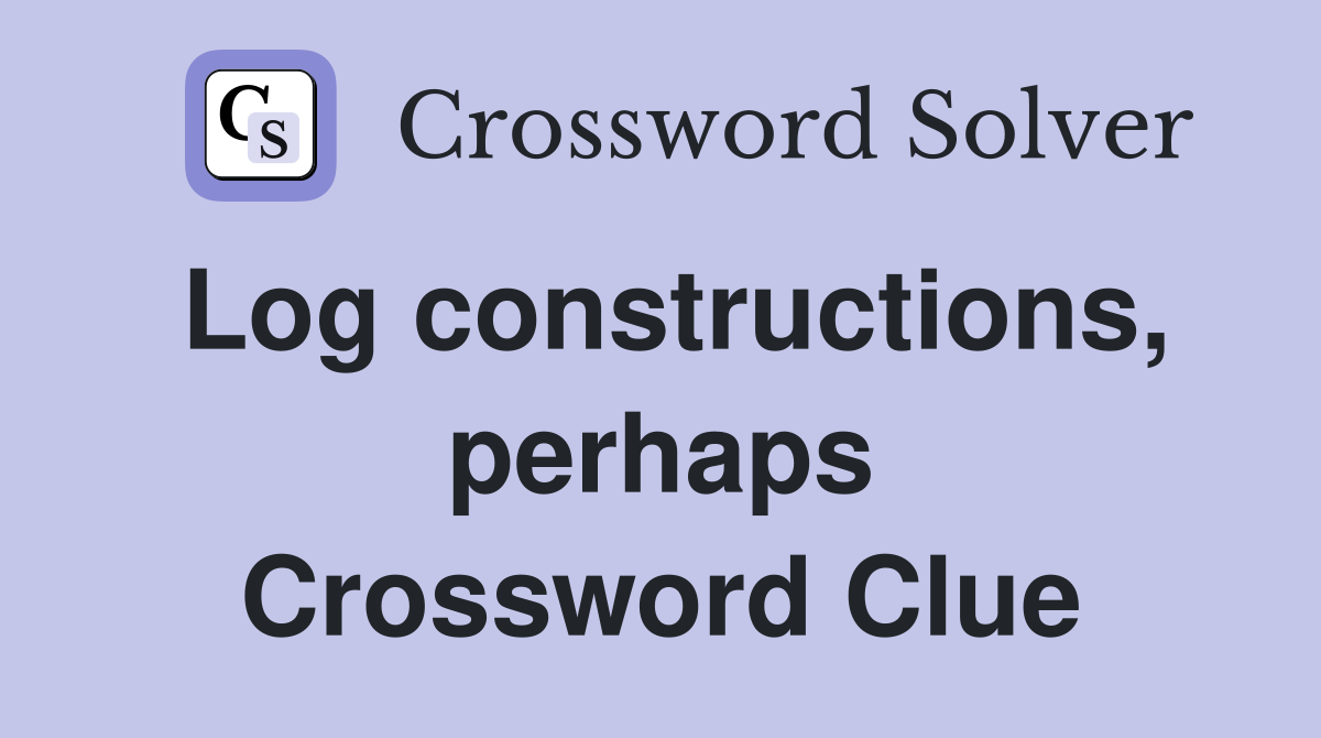 Log constructions, perhaps Crossword Clue
