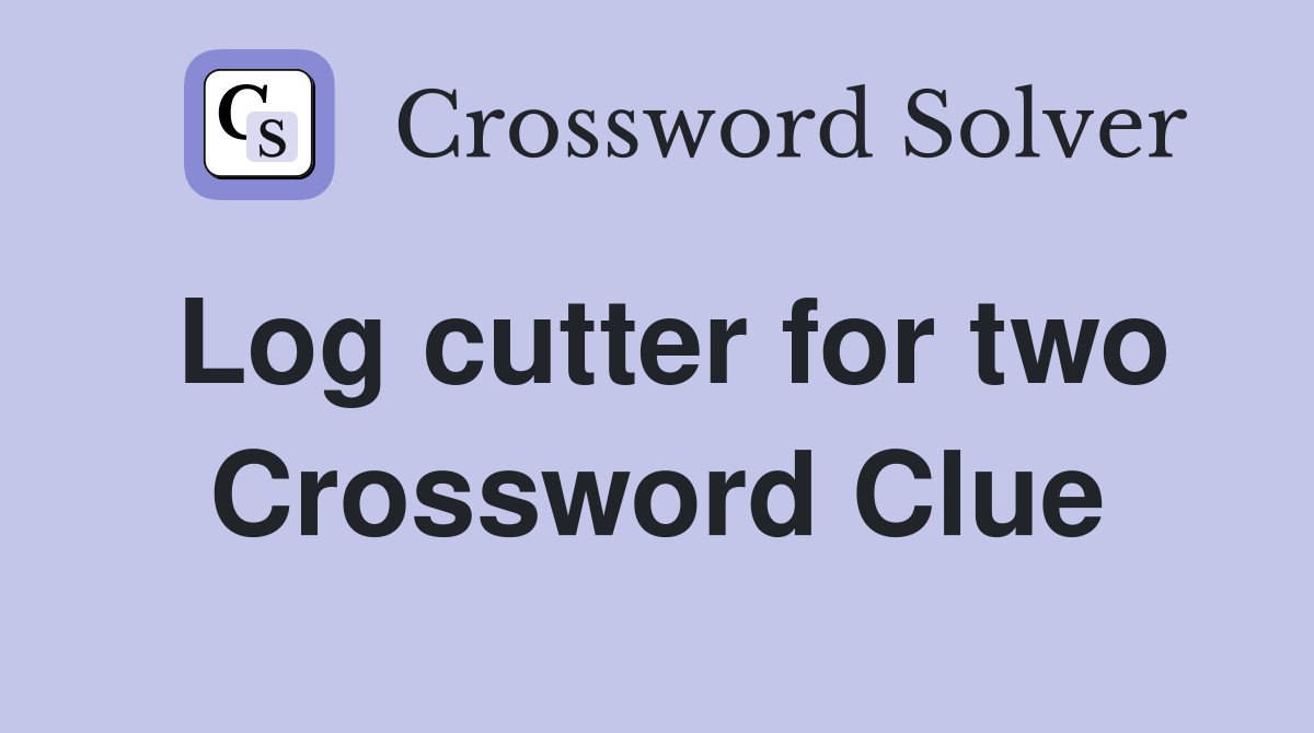 Log cutter for two Crossword Clue