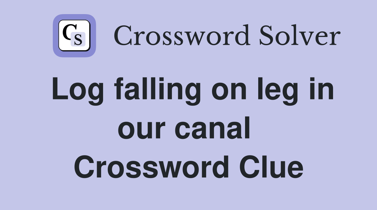 Log falling on leg in our canal  Crossword Clue