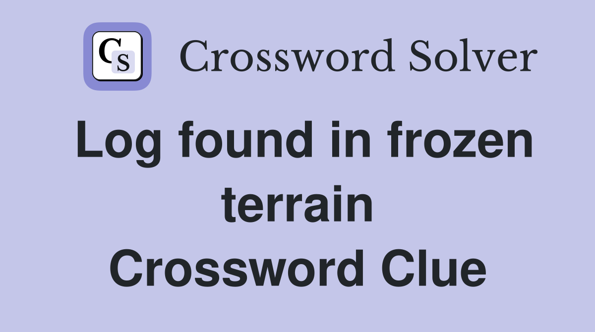 Log found in frozen terrain Crossword Clue