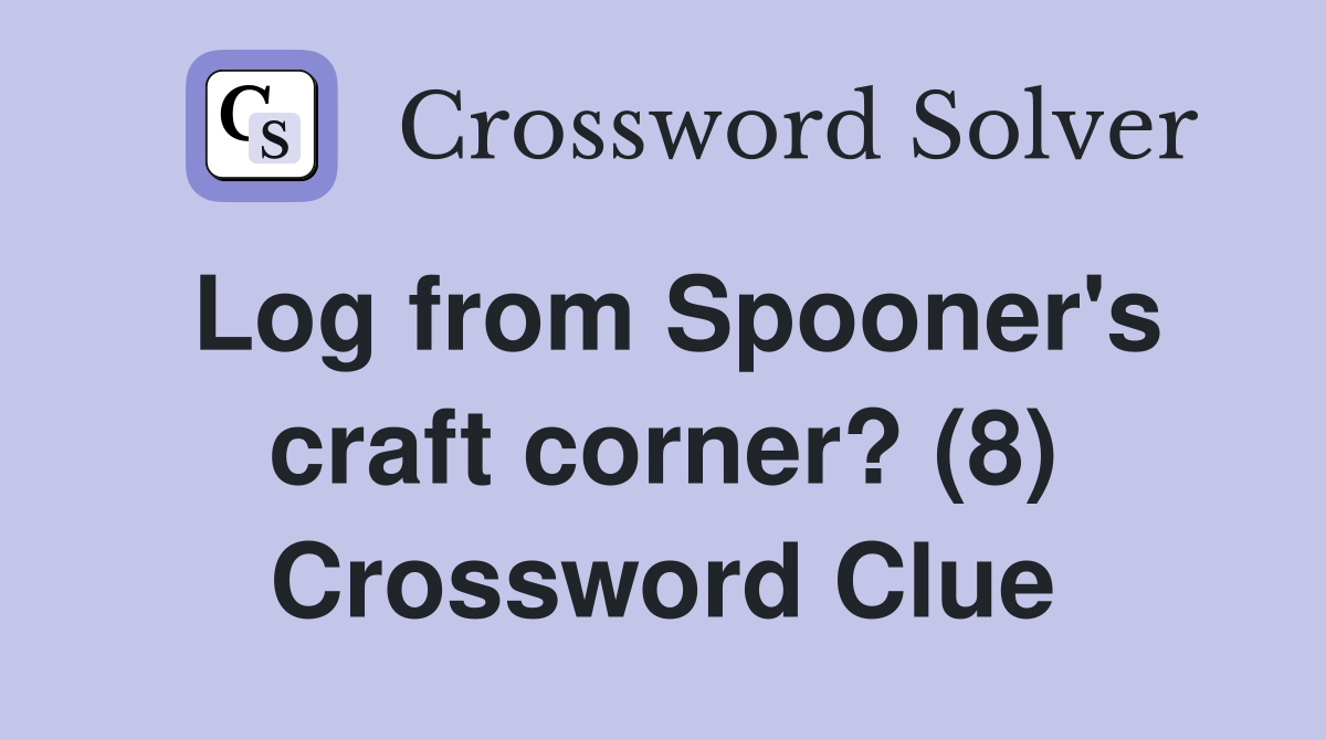 Log from Spooner's craft corner? (8) Crossword Clue