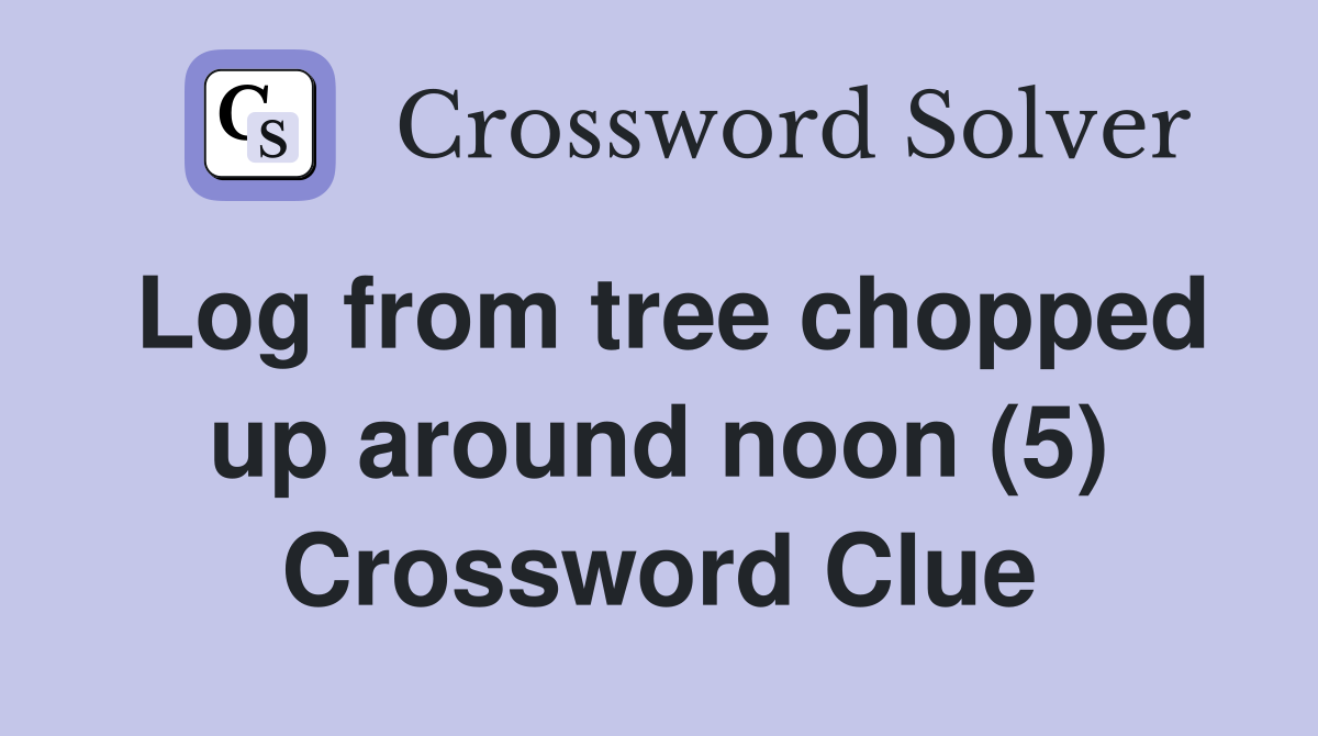 Log from tree chopped up around noon (5) Crossword Clue