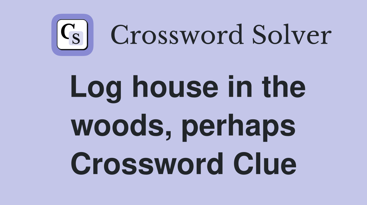 Log house in the woods, perhaps Crossword Clue