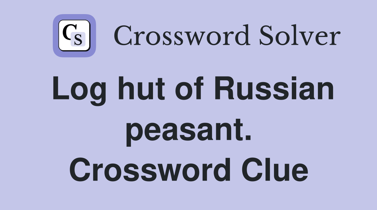 Log hut of Russian peasant. Crossword Clue
