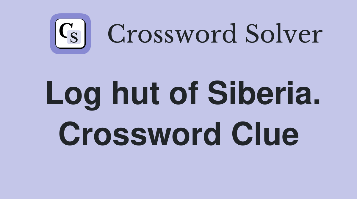 Log hut of Siberia. Crossword Clue