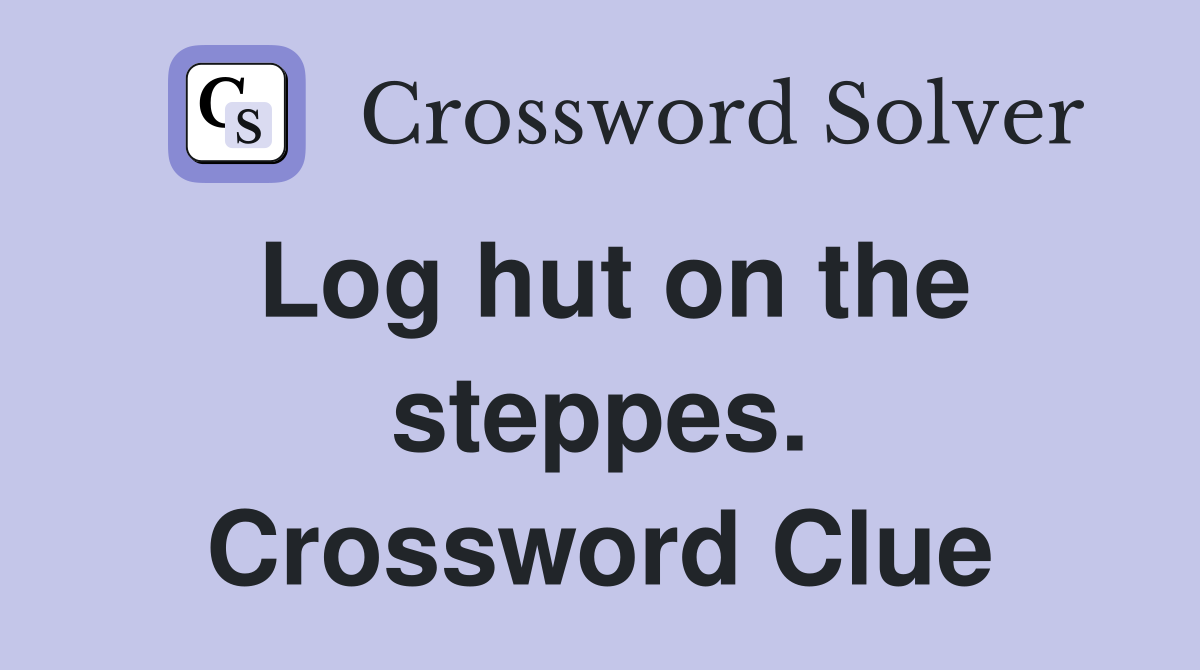 Log hut on the steppes. Crossword Clue